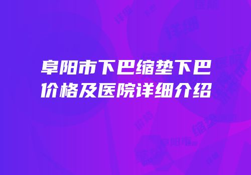 阜阳市下巴缩垫下巴价格及医院详细介绍