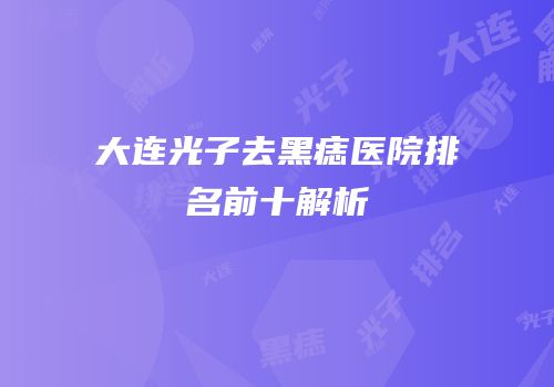 大连光子去黑痣医院排名前十解析