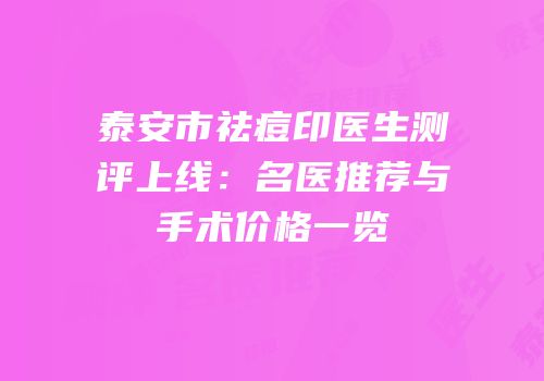 泰安市祛痘印医生测评上线：名医推荐与手术价格一览