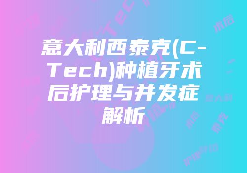 意大利西泰克(C-Tech)种植牙术后护理与并发症解析