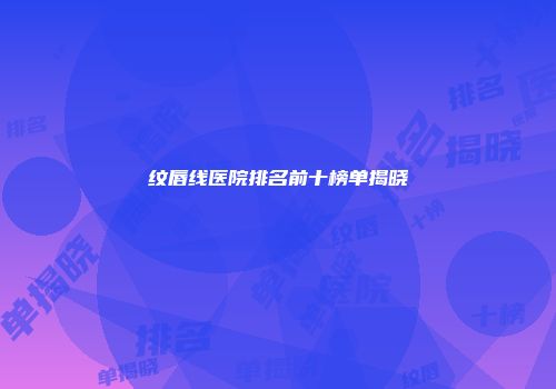 纹唇线医院排名前十榜单揭晓