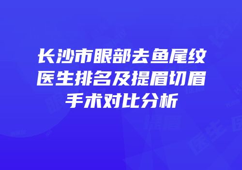 长沙市眼部去鱼尾纹医生排名及提眉切眉手术对比分析