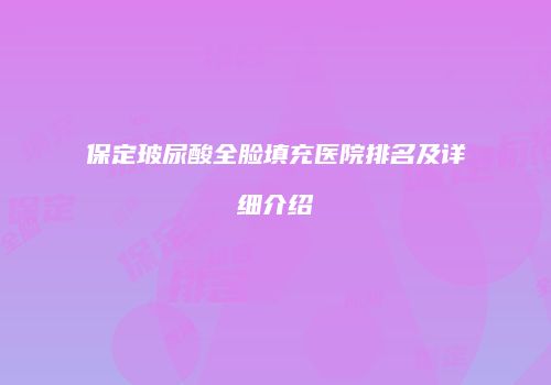 保定玻尿酸全脸填充医院排名及详细介绍