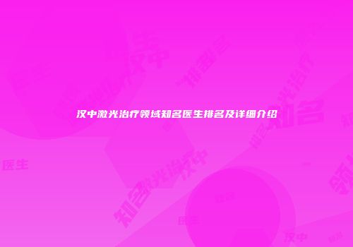 汉中激光治疗领域知名医生排名及详细介绍