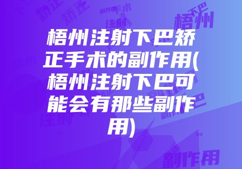 梧州注射下巴矫正手术的副作用(梧州注射下巴可能会有那些副作用)