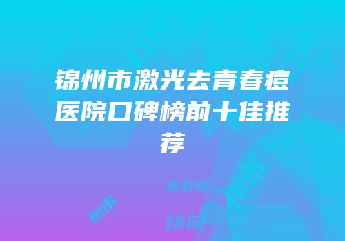 锦州市激光去青春痘医院口碑榜前十佳推荐