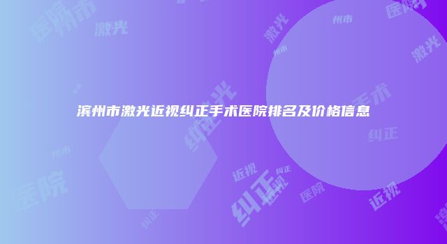 滨州市激光近视纠正手术医院排名及价格信息