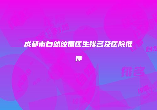成都市自然纹眉医生排名及医院推荐