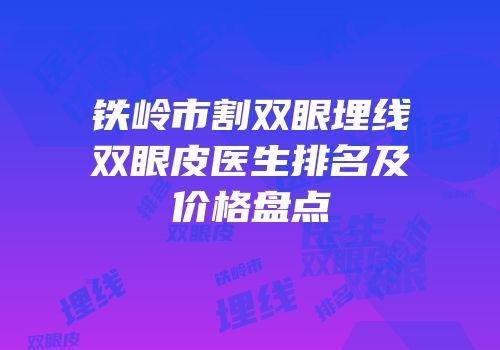 铁岭市割双眼埋线双眼皮医生排名及价格盘点