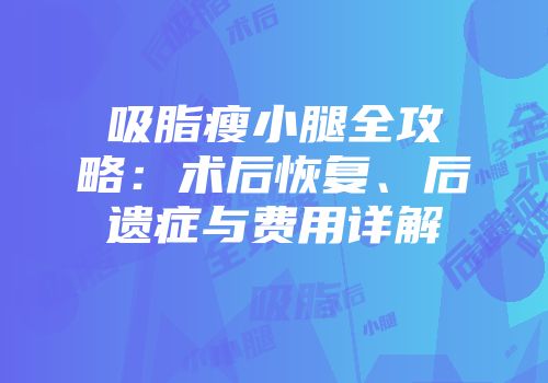 吸脂瘦小腿全攻略：术后恢复、后遗症与费用详解