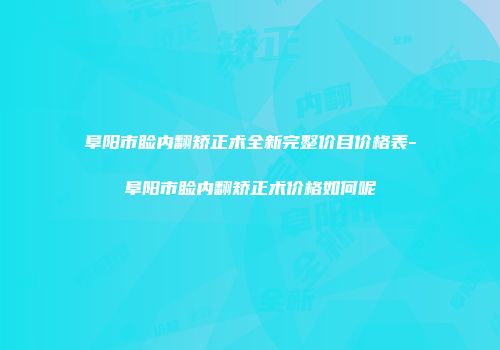 阜阳市睑内翻矫正术全新完整价目价格表-阜阳市睑内翻矫正术价格如何呢