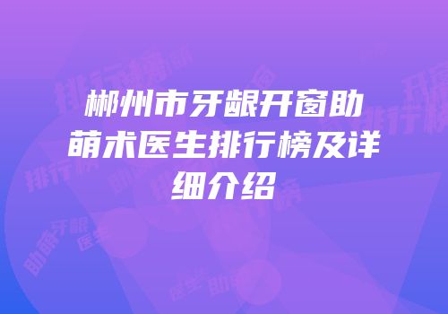 郴州市牙龈开窗助萌术医生排行榜及详细介绍