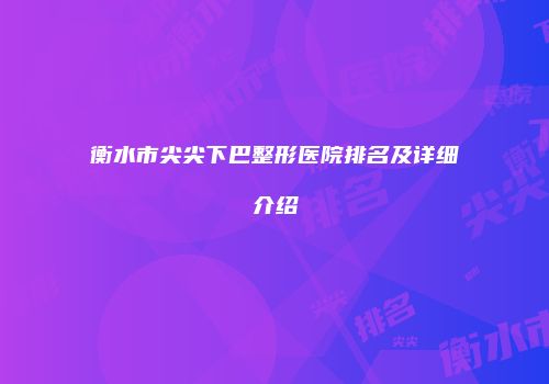 衡水市尖尖下巴整形医院排名及详细介绍