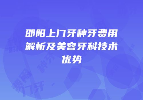 邵阳上门牙种牙费用解析及美容牙科技术优势