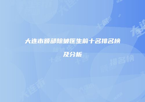 大连市额部除皱医生前十名排名榜及分析
