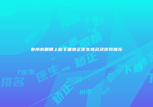 泰州市眼睛上睑下垂矫正医生排名及医院推荐