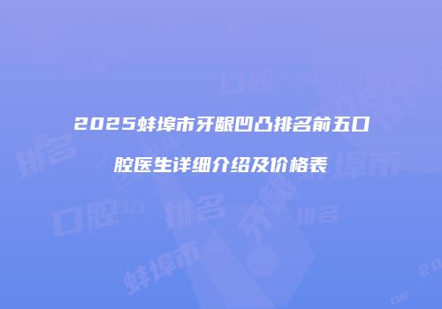 2025蚌埠市牙龈凹凸排名前五口腔医生详细介绍及价格表