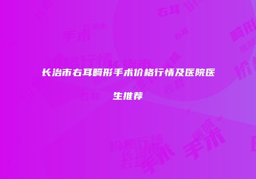 长治市右耳畸形手术价格行情及医院医生推荐