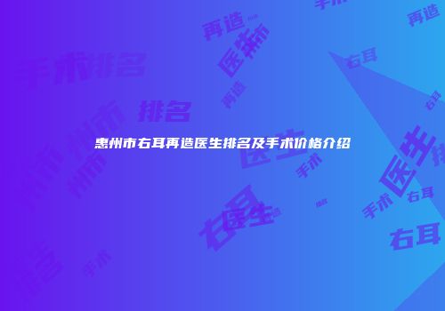 惠州市右耳再造医生排名及手术价格介绍