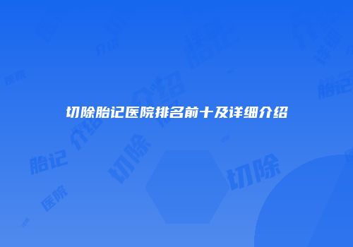 切除胎记医院排名前十及详细介绍