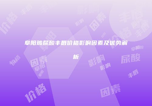 阜阳玻尿酸丰唇价格影响因素及优势解析