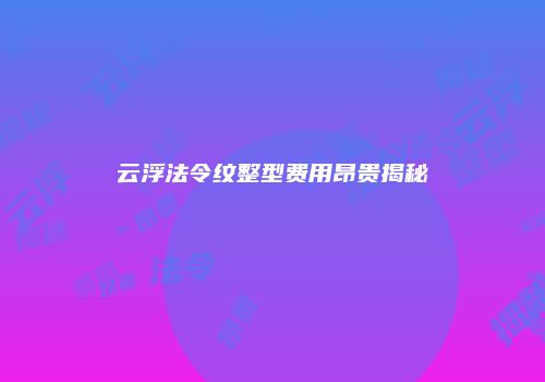 云浮法令纹整型费用昂贵揭秘