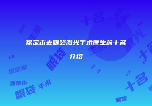 保定市去眼袋激光手术医生前十名介绍