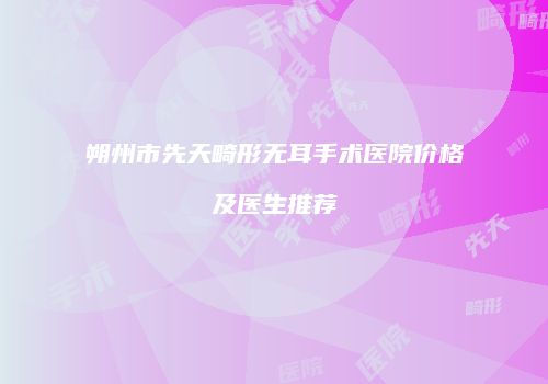 朔州市先天畸形无耳手术医院价格及医生推荐