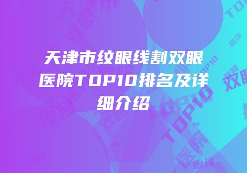 天津市纹眼线割双眼医院TOP10排名及详细介绍