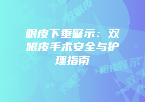 眼皮下垂警示：双眼皮手术安全与护理指南