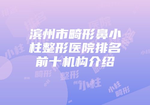 滨州市畸形鼻小柱整形医院排名前十机构介绍