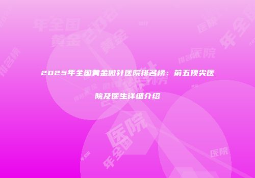 2025年全国黄金微针医院排名榜：前五顶尖医院及医生详细介绍