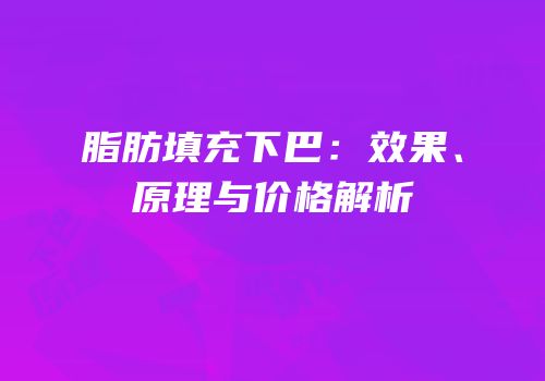 脂肪填充下巴：效果、原理与价格解析