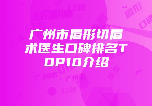广州市眉形切眉术医生口碑排名TOP10介绍