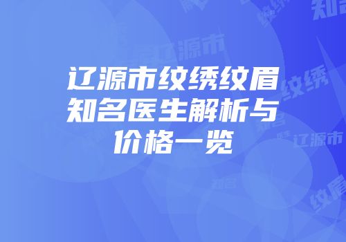 辽源市纹绣纹眉知名医生解析与价格一览