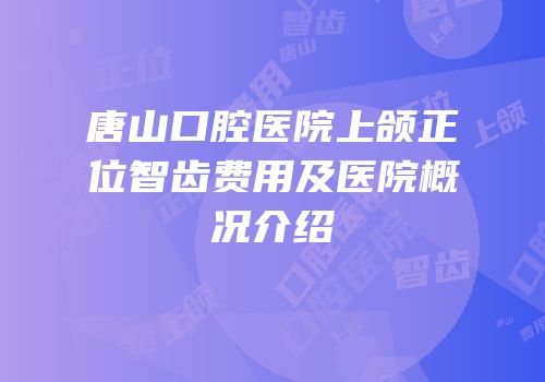 唐山口腔医院上颌正位智齿费用及医院概况介绍