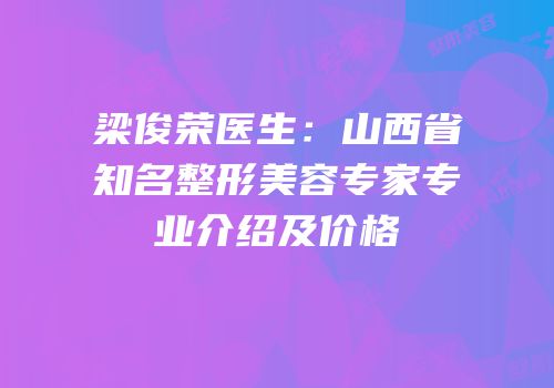 梁俊荣医生：山西省知名整形美容专家专业介绍及价格