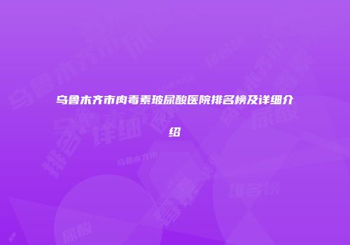 乌鲁木齐市肉毒素玻尿酸医院排名榜及详细介绍