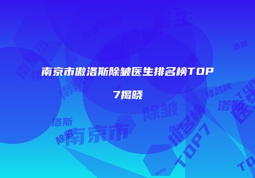 南京市傲洛斯除皱医生排名榜TOP7揭晓