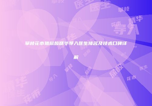 攀枝花市玻尿酸精华导入医生排名及技术口碑详解