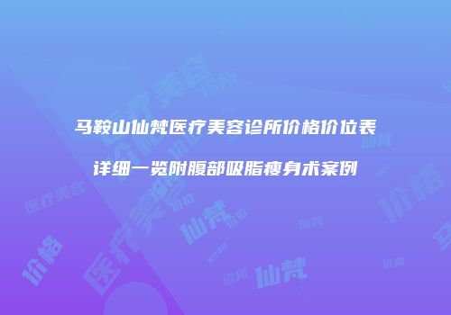 马鞍山仙梵医疗美容诊所价格价位表详细一览附腹部吸脂瘦身术案例