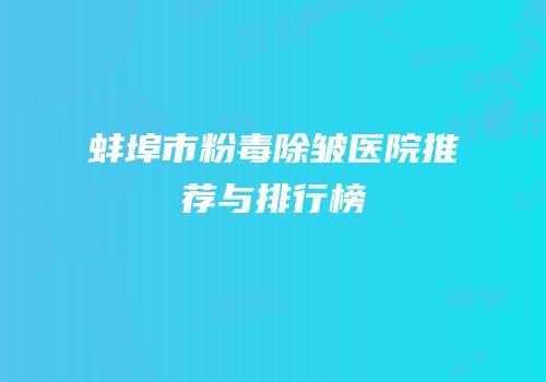蚌埠市粉毒除皱医院推荐与排行榜