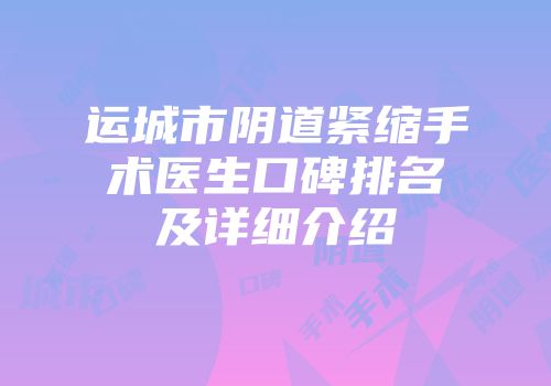 运城市阴道紧缩手术医生口碑排名及详细介绍