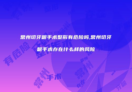 常州切牙龈手术整形有危险吗,常州切牙龈手术存在什么样的风险