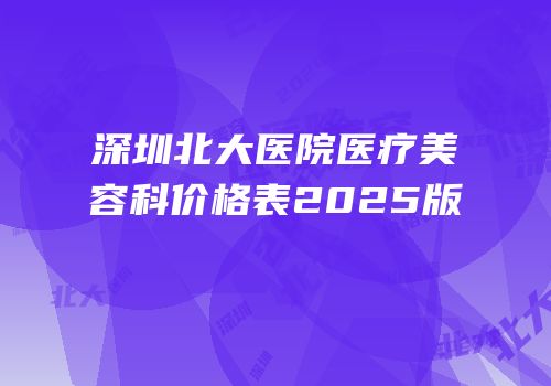 深圳北大医院医疗美容科价格表2025版