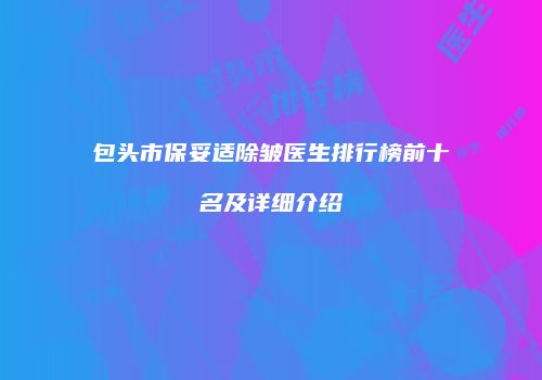 包头市保妥适除皱医生排行榜前十名及详细介绍