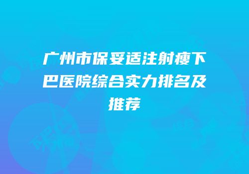 广州市保妥适注射瘦下巴医院综合实力排名及推荐