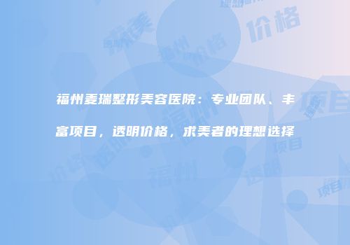 福州麦瑞整形美容医院：专业团队、丰富项目，透明价格，求美者的理想选择