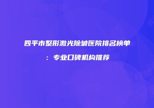 四平市整形激光除皱医院排名榜单：专业口碑机构推荐