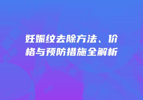 妊娠纹去除方法、价格与预防措施全解析